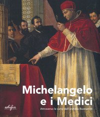 Michelangelo e i Medici. Attraverso le carte dell'archivio Buonarroti. Catalogo della mostra (Firenze, 20 novembre 2019-9 marzo 2020)