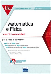 E11 TFA. Matematica e fisica. Esercizi commentati per le classi A20 (A038), A26 (A047), A27 (A049)