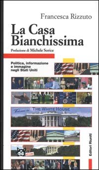 La Casa Bianchissima. Politica, informazione e immagine negli Stati Uniti