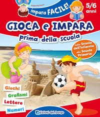 Gioca e impara prima della scuola. Giochi, grafismi, lettere, numeri