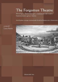 The forgotten theatre. Mitologia, drammaturgia e tradizione del teatro frammentario greco-latino. Atti del primo convegno internazionale di studi sul dramma antico frammentario (Torino, 29 novembre-1 dicembre 2017). Testo italiano, latino e greco antico