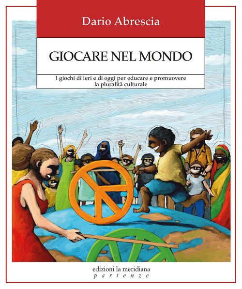 Giocare nel mondo. I giochi di ieri e di oggi per educare e promuovere la pluralità culturale