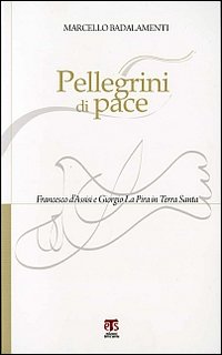 Pellegrini di pace. Francesco d'Assisi e Giorgio La Pira in Terra Santa