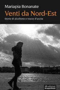 Il vento nel bicchiere. Storie di alcoldipendenza e via d'uscita