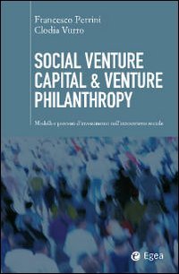 Social venture capital & venture philantropy. Modelli e processi d'investimento nell'innovazione sociale