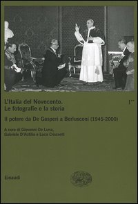 L'Italia del Novecento. Le fotografie e la storia. Vol. 1/2: Il potere da De Gasperi a Berlusconi (1945-2000).