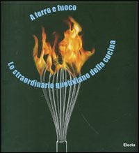 A ferro e fuoco. Lo straordinario quotidiano della cucina. Ediz. italiana e inglese