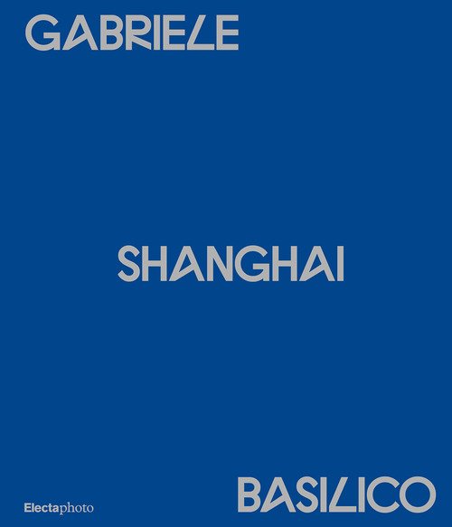Gabriele Basilico. Shanghai. Ediz. italiana e inglese
