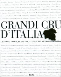 Grandi Cru d'Italia. La storia, i volti, le cantine, le vigne dei migliori vini italiani