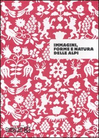 Immagini, forme e natura delle Alpi. Catalogo della mostra (Sondrio, 26 settembre-30 novembre 2007)