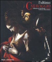 L'ultimo Caravaggio. Il martirio di Sant'Orsola restaurato. Catalogo della mostra (Roma, Milano, Vicenza 2004)