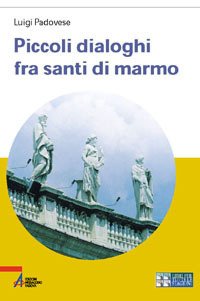 Piccoli dialoghi fra santi di marmo