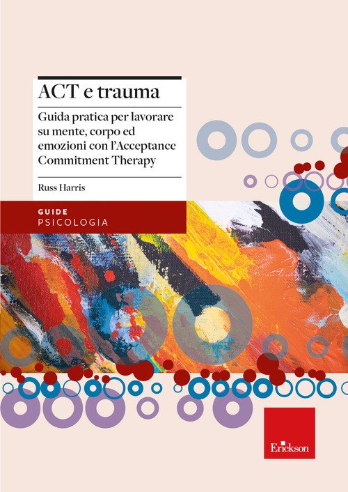 Act e trauma. Guida pratica per lavorare su mente, corpo ed emozioni con l'Acceptance Commitment Therapy