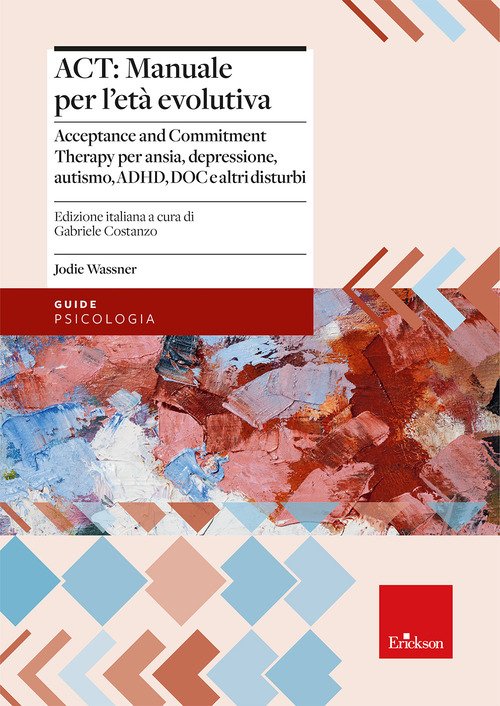 ACT: manuale per l'età evolutiva. Acceptance and Commitment Therapy per ansia, depressione, autismo, ADHD, DOC e altri disturbi