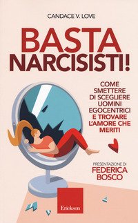 Basta narcisisti! Come smettere di scegliere uomini egocentrici e trovare l'amore che meriti