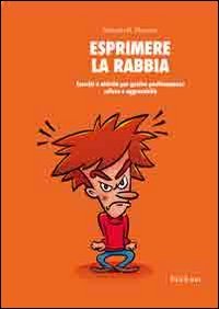 Esprimere la rabbia. Esercizi e attività per gestire positivamente collera e aggressività