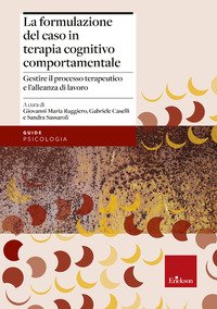 La formulazione del caso in terapia cognitivo comportamentale. Gestire il  processo terapeutico e l'alleanza di lavoro - Sandra Sassaroli, Giovanni