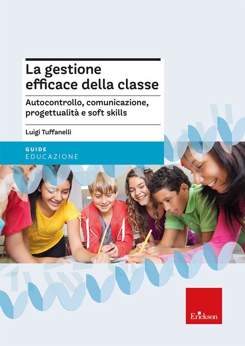 La gestione efficace della classe. Autocontrollo, comunicazione, progettualità e soft skills