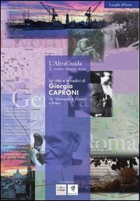 L'AltraGuida. Vol. 2: Livorno Genova Roma. Le città e le radici di Giorgio Caproni. Un «Genovese di Livorno» a Roma.