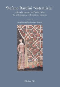 Stefano Bardini «estrattista». Affreschi staccati nell'Italia unita fra antiquariato, collezionismo e musei