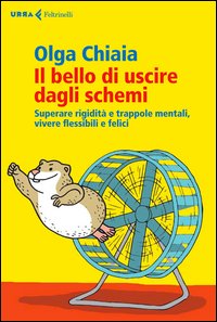 Il bello di uscire dagli schemi. Superare rigidità e trappole mentali, vivere flessibili e felici