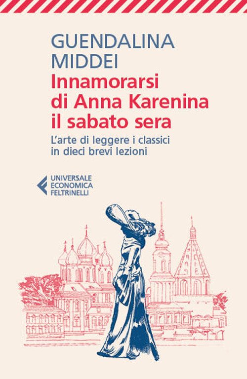 Innamorarsi di Anna Karenina il sabato sera. L'arte di leggere i classici in dieci brevi lezioni