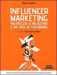 Influencer marketing. Valorizza le relazioni e dai voce al tuo brand. Prassi, strategie e strumenti per gestire influenza e relazioni