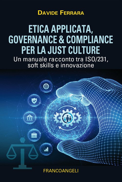 Etica applicata. Governance & compliance per la just culture. Un manuale racconto tra ISO/231, soft skills e innovazione