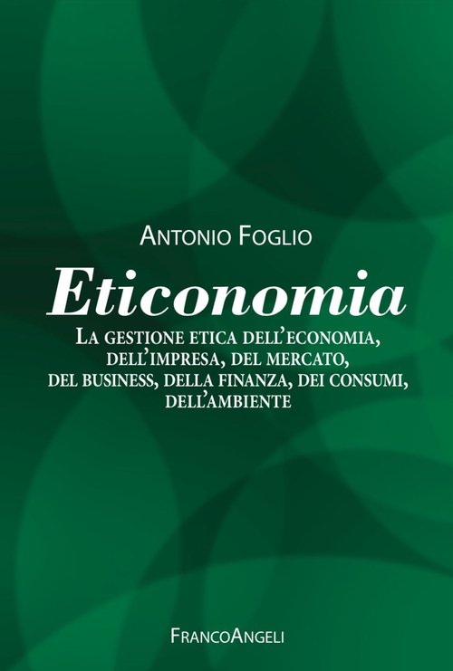 Eticonomia. La gestione etica dell'economia, dell'impresa, del mercato, del business, della finanza, dei consumi, dell'ambiente