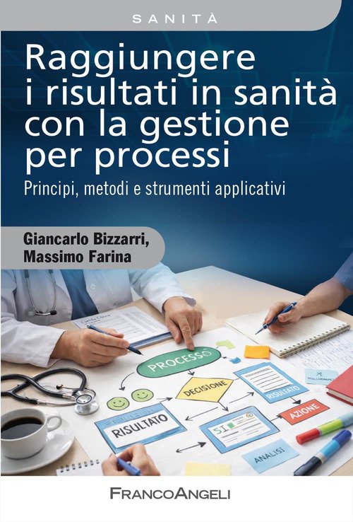 Raggiungere i risultati in sanità con la gestione per processi. Principi, metodi e strumenti applicativi