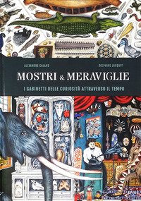 Mostri & meraviglie. Gabinetti delle curiosità nel tempo