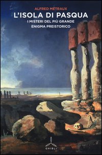 L'Isola di Pasqua. I misteri del più grande enigma preistorico