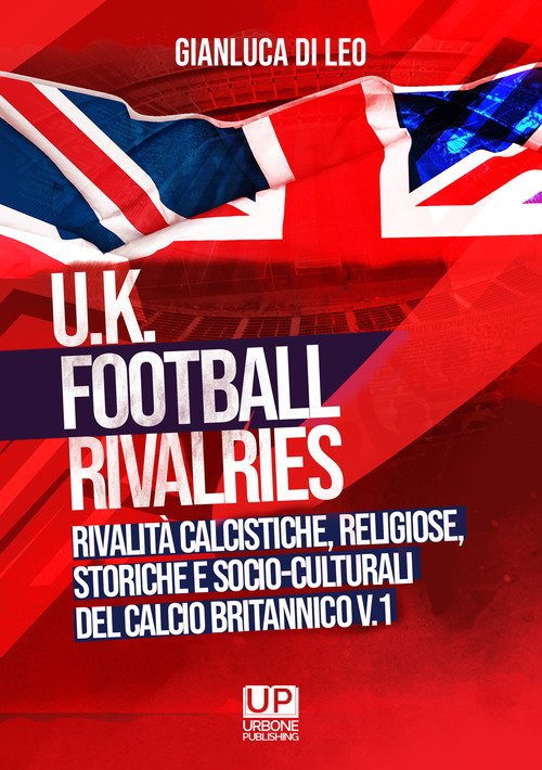 U.K. Football Rivalries. Rivalità calcistiche, religiose, storiche e socio-culturali del calcio britannico