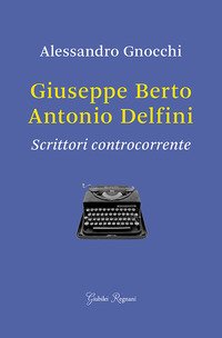 Giuseppe Berto, Antonio Delfini. Scrittori controcorrente
