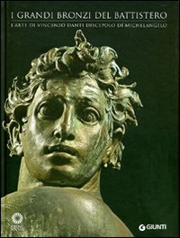 I grandi bronzi del battistero. L'arte di Vincenzo Danti discepolo di Michelangelo