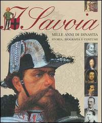 I Savoia. Mille anni di dinastia: storia, biografia e costume