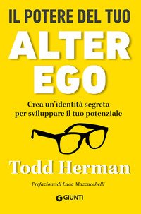Il potere del tuo alter ego. Crea un'identità segreta per sviluppare il tuo potenziale