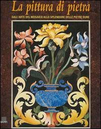 La pittura di pietra. Dall'arte del mosaico allo splendore delle pietre dure