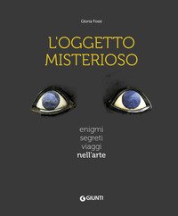 L'oggetto misterioso. Enigmi segreti viaggi nell'arte