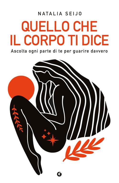 Quello che il corpo ti dice. Ascolta ogni parte di te per guarire davvero