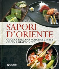 Sapori d'oriente. Cucina indiana, cucina cinese, cucina giapponese