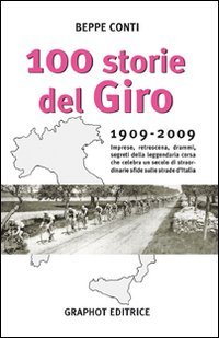 Cento Storie Del Giro 1909-2009. Imprese, Retroscena, Drammi