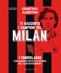 Ti racconto i campioni del Milan. I fuoriclasse che hanno fatto la storia del club rossonero