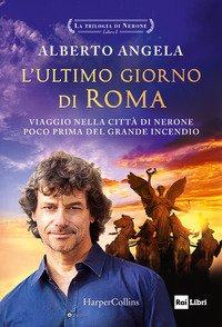 L'ultimo giorno di Roma. Viaggio nella città di Nerone poco prima del grande incendio. La trilogia di Nerone