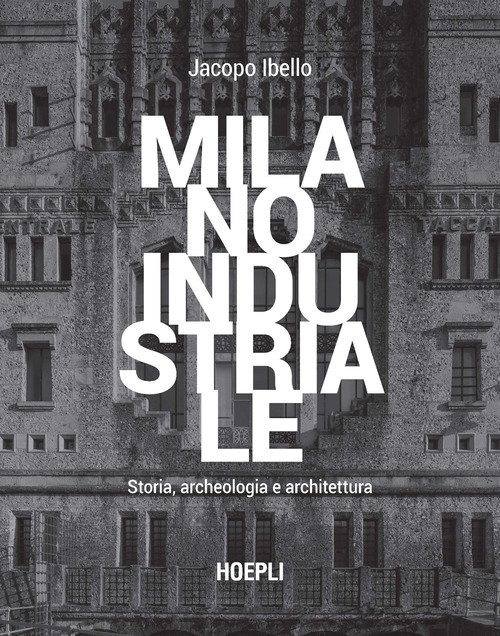 Milano industriale. Storia, archeologia e architettura