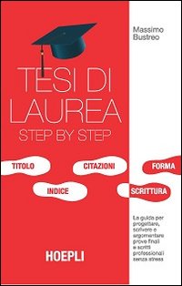 Tesi di laurea step by step. La guida per progettare, scrivere e argomentare prove finali e scritti professionali senza stress