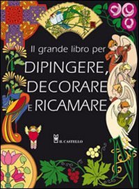 Il grande libro dei modelli per dipingere, decorare e ricamare