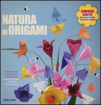 Natura in origami. Splendidi fiori, foglie, insetti e tanto altro
