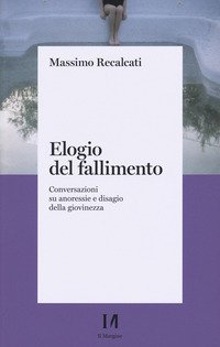 Elogio del fallimento. Conversazioni su anoressie e disagio della giovinezza