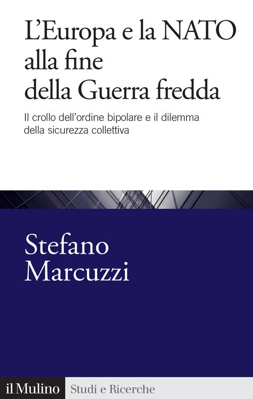 L'Europa e la Nato alla fine della Guerra Fredda. Il crollo dell'ordine bipolare e il dilemma della sicurezza collettiva (1989-1999)